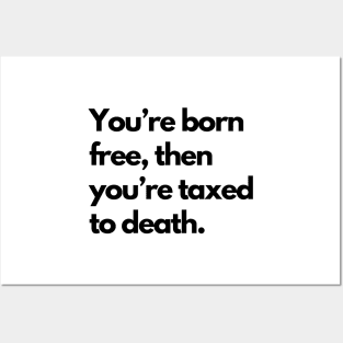 Youre Born Free Then Youre Taxed To Death Posters and Art